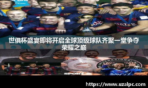 世俱杯盛宴即将开启全球顶级球队齐聚一堂争夺荣耀之巅