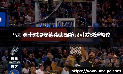 马刺勇士对决安德森表现抢眼引发球迷热议