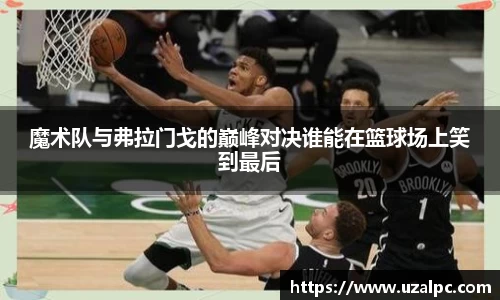 魔术队与弗拉门戈的巅峰对决谁能在篮球场上笑到最后