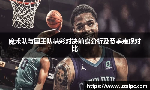 魔术队与国王队精彩对决前瞻分析及赛季表现对比