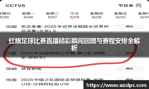 红旗足球比赛直播精彩瞬间回顾与赛程安排全解析