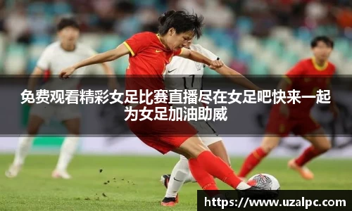 免费观看精彩女足比赛直播尽在女足吧快来一起为女足加油助威