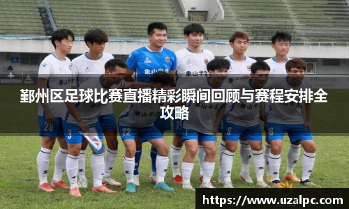 鄞州区足球比赛直播精彩瞬间回顾与赛程安排全攻略