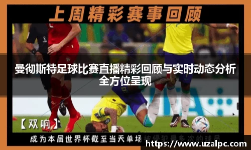 曼彻斯特足球比赛直播精彩回顾与实时动态分析全方位呈现
