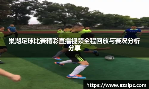 巢湖足球比赛精彩直播视频全程回放与赛况分析分享