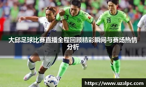 大邱足球比赛直播全程回顾精彩瞬间与赛场热情分析