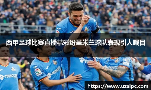 西甲足球比赛直播精彩纷呈米兰球队表现引人瞩目