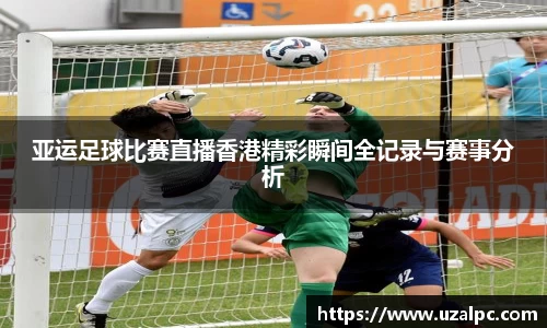 亚运足球比赛直播香港精彩瞬间全记录与赛事分析