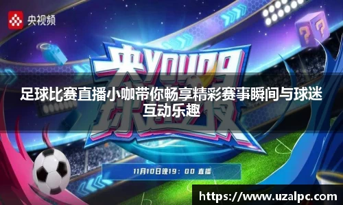 足球比赛直播小咖带你畅享精彩赛事瞬间与球迷互动乐趣