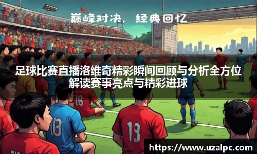 足球比赛直播洛维奇精彩瞬间回顾与分析全方位解读赛事亮点与精彩进球