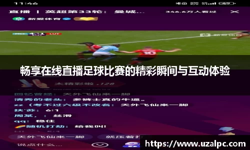畅享在线直播足球比赛的精彩瞬间与互动体验