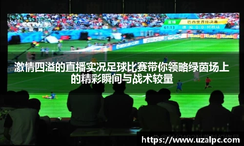 激情四溢的直播实况足球比赛带你领略绿茵场上的精彩瞬间与战术较量
