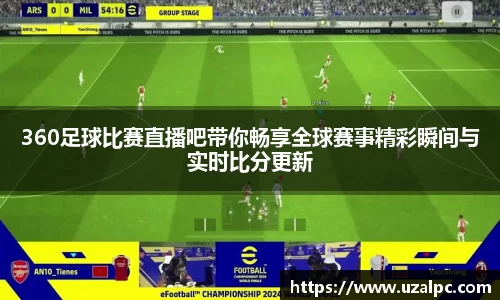 360足球比赛直播吧带你畅享全球赛事精彩瞬间与实时比分更新