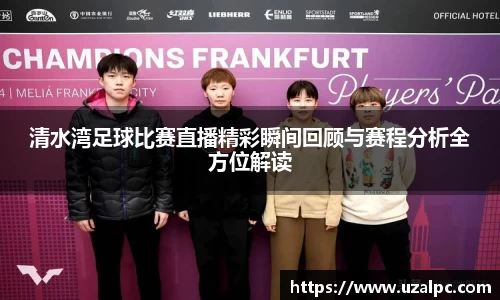 清水湾足球比赛直播精彩瞬间回顾与赛程分析全方位解读