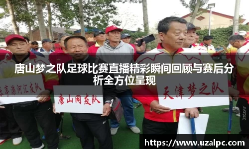 唐山梦之队足球比赛直播精彩瞬间回顾与赛后分析全方位呈现
