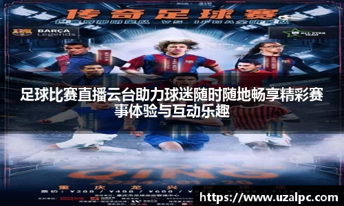 足球比赛直播云台助力球迷随时随地畅享精彩赛事体验与互动乐趣