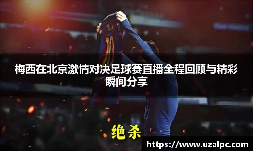 梅西在北京激情对决足球赛直播全程回顾与精彩瞬间分享
