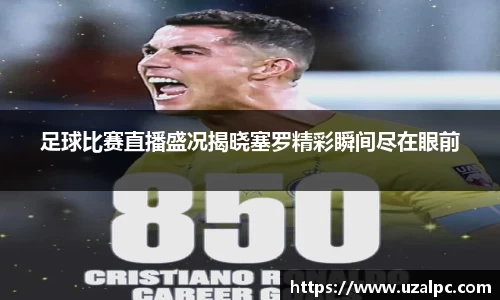 足球比赛直播盛况揭晓塞罗精彩瞬间尽在眼前