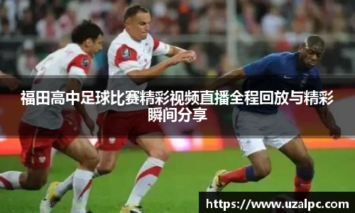 福田高中足球比赛精彩视频直播全程回放与精彩瞬间分享