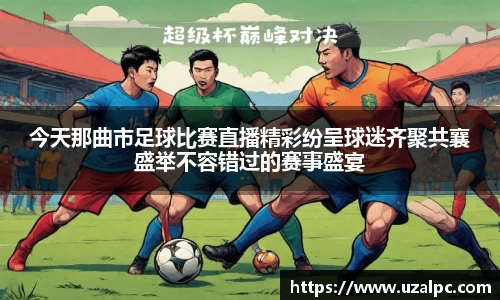 今天那曲市足球比赛直播精彩纷呈球迷齐聚共襄盛举不容错过的赛事盛宴