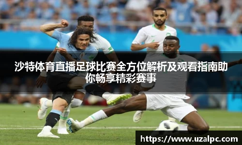 沙特体育直播足球比赛全方位解析及观看指南助你畅享精彩赛事