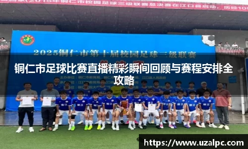 铜仁市足球比赛直播精彩瞬间回顾与赛程安排全攻略