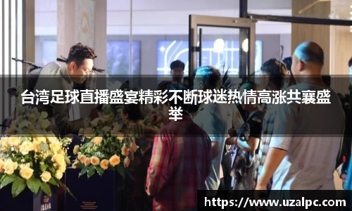 台湾足球直播盛宴精彩不断球迷热情高涨共襄盛举