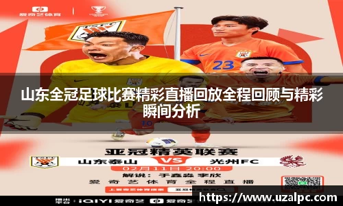 山东全冠足球比赛精彩直播回放全程回顾与精彩瞬间分析