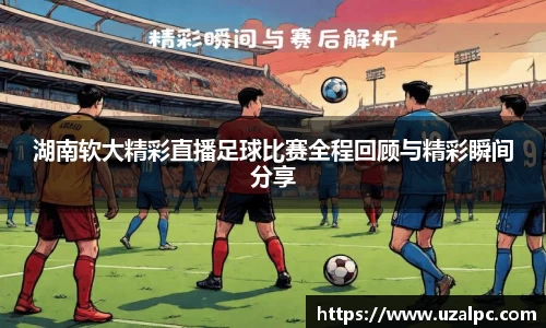 湖南软大精彩直播足球比赛全程回顾与精彩瞬间分享