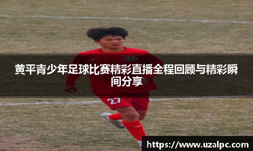 黄平青少年足球比赛精彩直播全程回顾与精彩瞬间分享