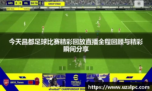今天昌都足球比赛精彩回放直播全程回顾与精彩瞬间分享
