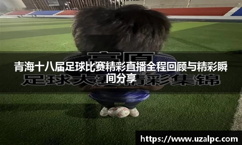 青海十八届足球比赛精彩直播全程回顾与精彩瞬间分享