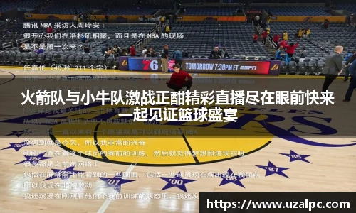 火箭队与小牛队激战正酣精彩直播尽在眼前快来一起见证篮球盛宴