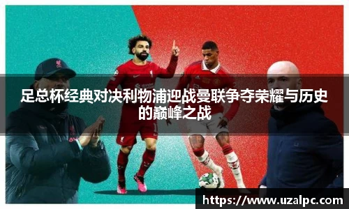 足总杯经典对决利物浦迎战曼联争夺荣耀与历史的巅峰之战
