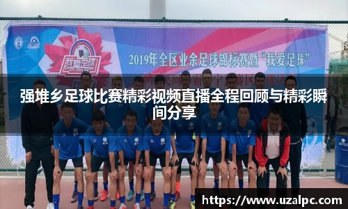 强堆乡足球比赛精彩视频直播全程回顾与精彩瞬间分享