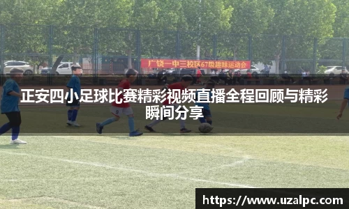 正安四小足球比赛精彩视频直播全程回顾与精彩瞬间分享