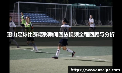 惠山足球比赛精彩瞬间回放视频全程回顾与分析