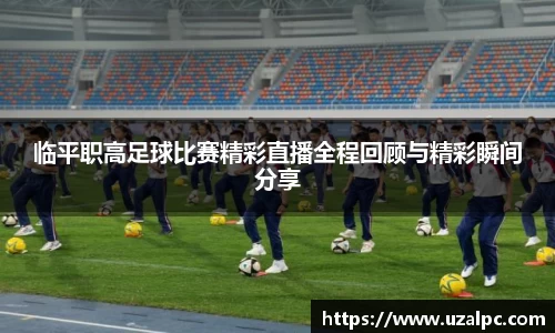 临平职高足球比赛精彩直播全程回顾与精彩瞬间分享
