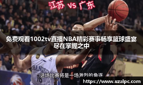 免费观看1002tv直播NBA精彩赛事畅享篮球盛宴尽在掌握之中