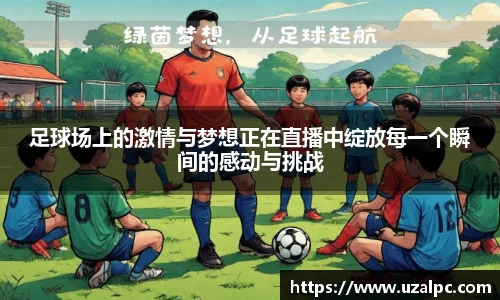 足球场上的激情与梦想正在直播中绽放每一个瞬间的感动与挑战