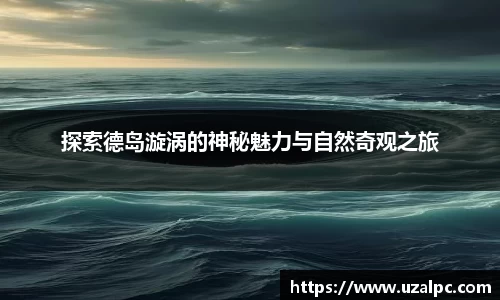 探索德岛漩涡的神秘魅力与自然奇观之旅