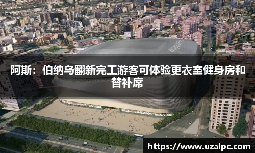 阿斯：伯纳乌翻新完工游客可体验更衣室健身房和替补席