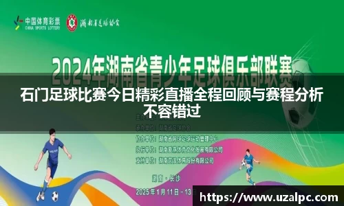 石门足球比赛今日精彩直播全程回顾与赛程分析不容错过