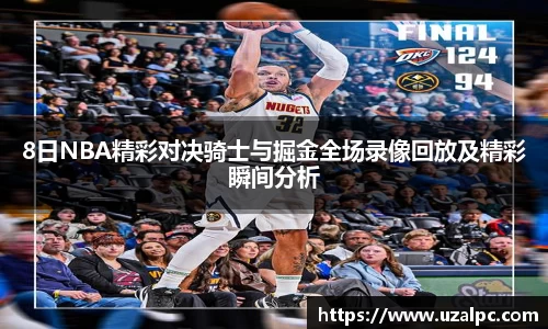 8日NBA精彩对决骑士与掘金全场录像回放及精彩瞬间分析