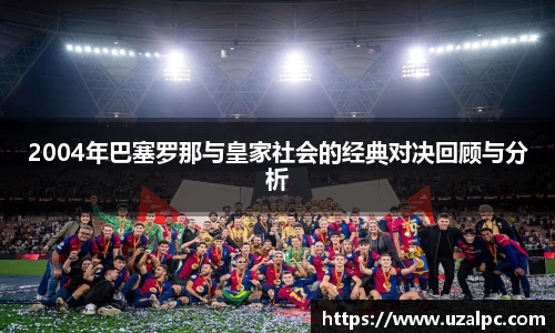 2004年巴塞罗那与皇家社会的经典对决回顾与分析