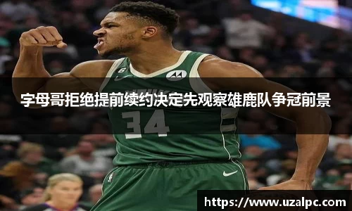字母哥拒绝提前续约决定先观察雄鹿队争冠前景
